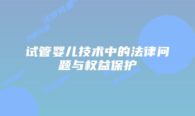 试管婴儿技术中的法律问题与权益保护