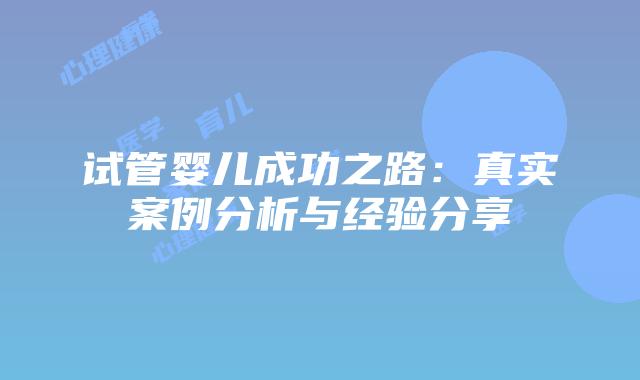 试管婴儿成功之路:真实案例分析与经验分享