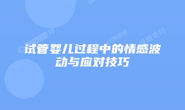 试管婴儿过程中的情感波动与应对技巧