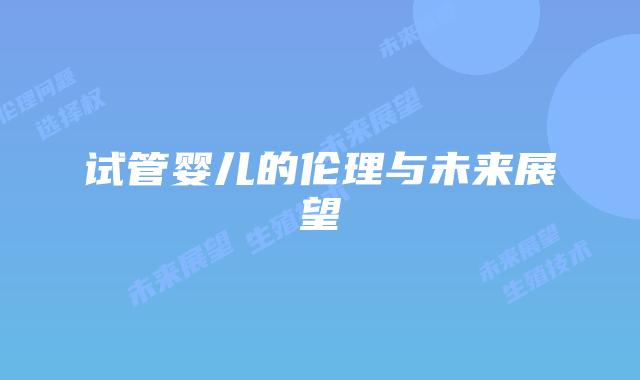 试管婴儿的伦理与未来展望