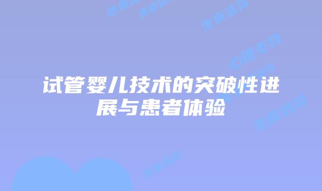 试管婴儿技术的突破性进展与患者体验