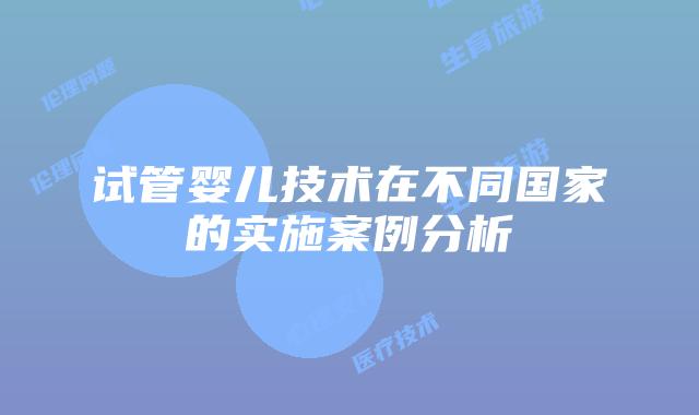 试管婴儿技术在不同国家的实施案例分析