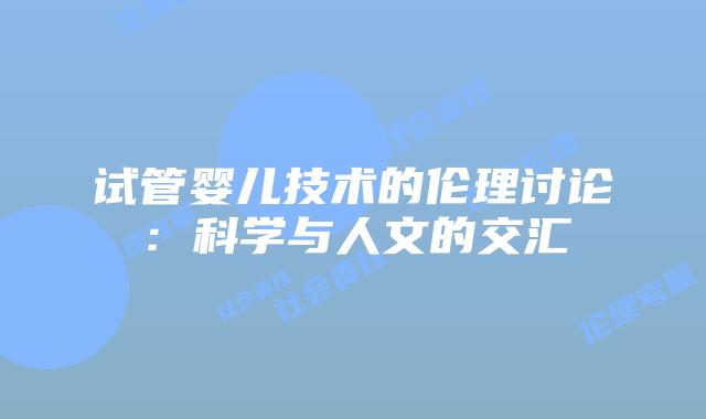 试管婴儿技术的伦理讨论：科学与人文的交汇