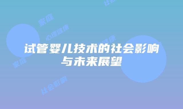 试管婴儿技术的社会影响与未来展望
