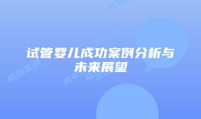 试管婴儿成功案例分析与未来展望