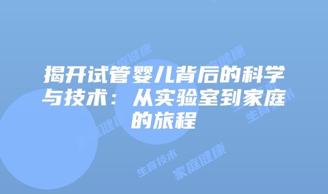 揭开试管婴儿背后的科学与技术：从实验室到家庭的旅程
