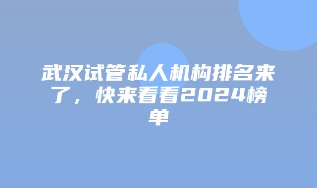 武汉试管私人机构排名来了，快来看看2024榜单