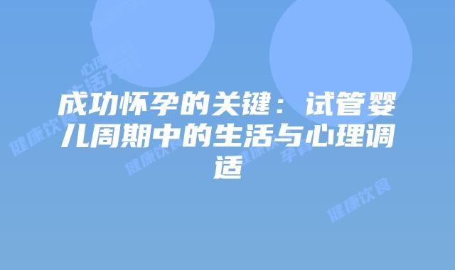 成功怀孕的关键:试管婴儿周期中的生活与心理调适
