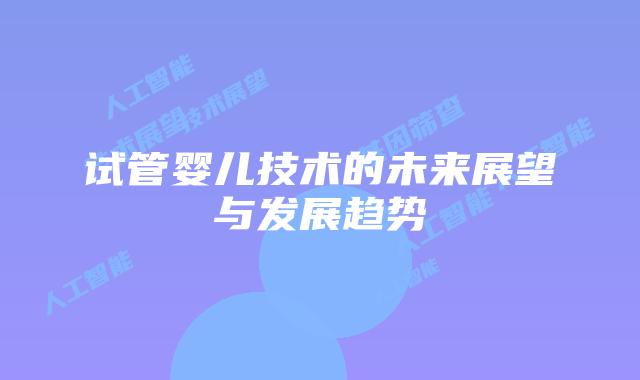 试管婴儿技术的未来展望与发展趋势