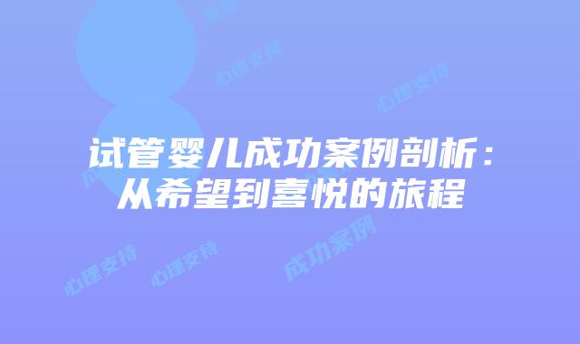 试管婴儿成功案例剖析：从希望到喜悦的旅程