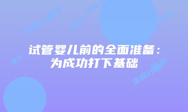 试管婴儿前的全面准备：为成功打下基础