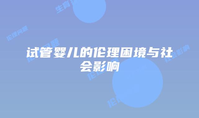 试管婴儿的伦理困境与社会影响