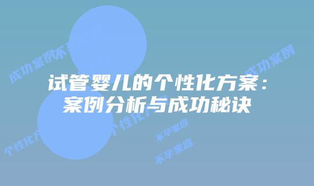 试管婴儿的个性化方案：案例分析与成功秘诀