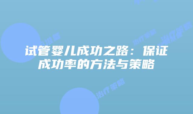 试管婴儿成功之路:保证成功率的方法与策略