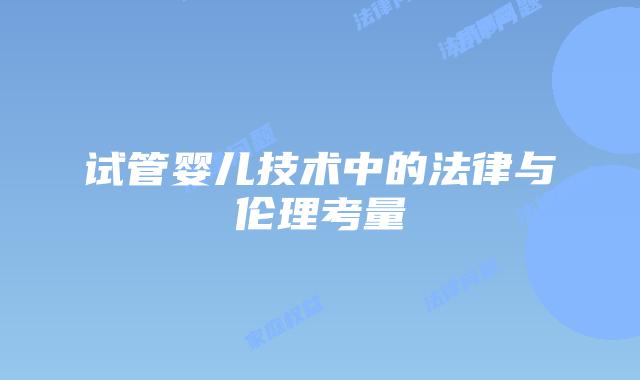 试管婴儿技术中的法律与伦理考量