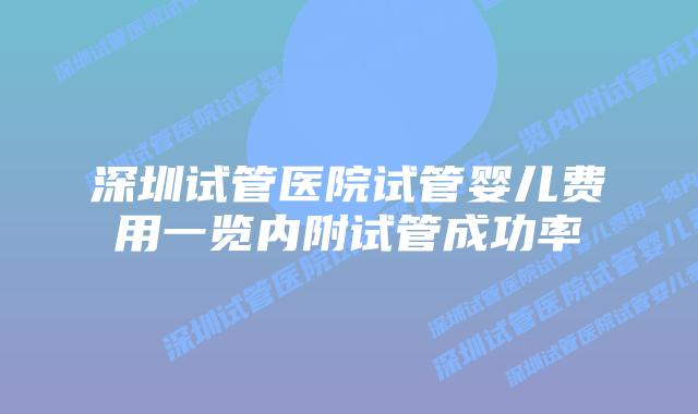 深圳试管医院试管婴儿费用一览内附试管成功率