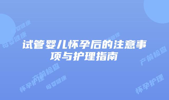 试管婴儿怀孕后的注意事项与护理指南