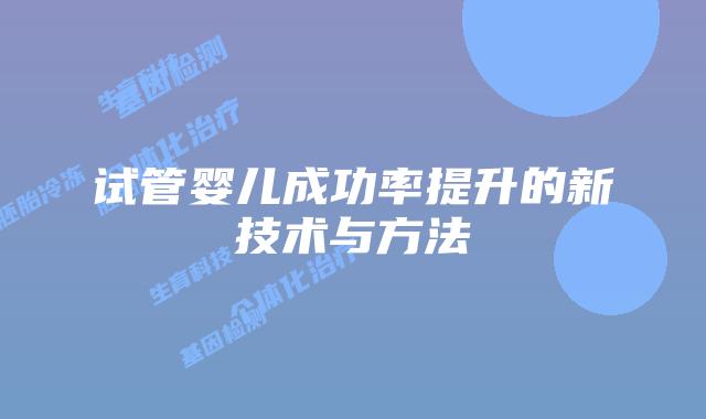 试管婴儿成功率提升的新技术与方法