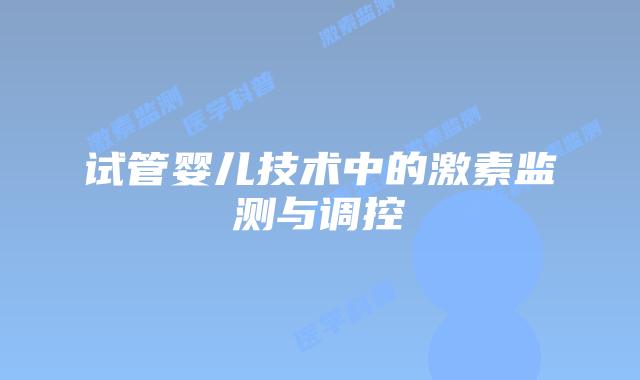 试管婴儿技术中的激素监测与调控