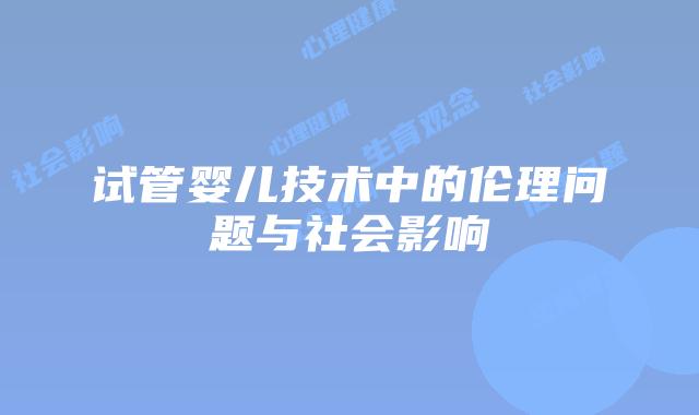 试管婴儿技术中的伦理问题与社会影响