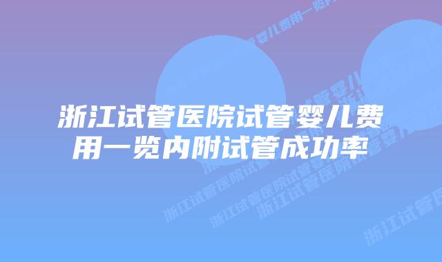 浙江试管医院试管婴儿费用一览内附试管成功率