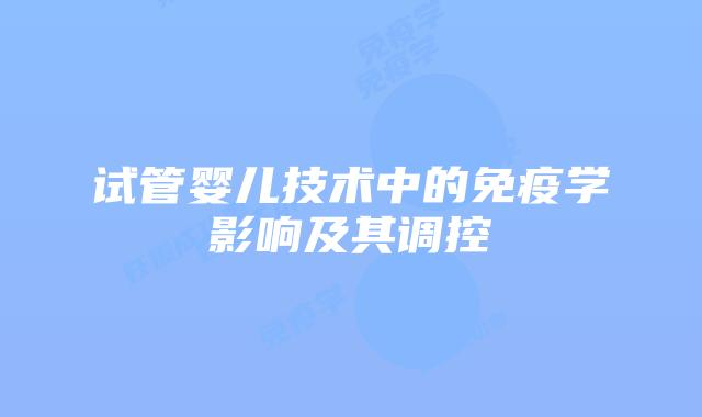 试管婴儿技术中的免疫学影响及其调控