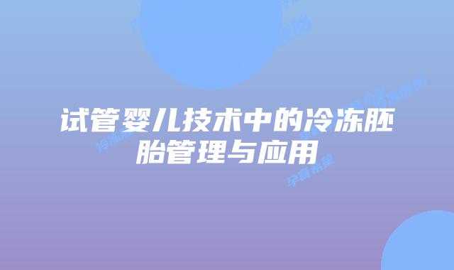 试管婴儿技术中的冷冻胚胎管理与应用