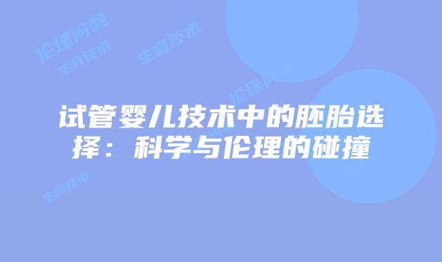 试管婴儿技术中的胚胎选择:科学与伦理的碰撞