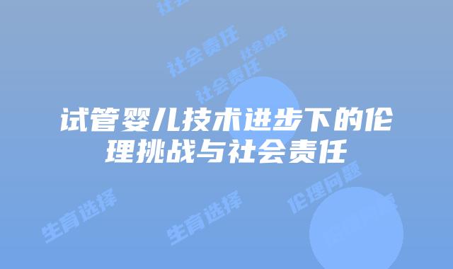试管婴儿技术进步下的伦理挑战与社会责任