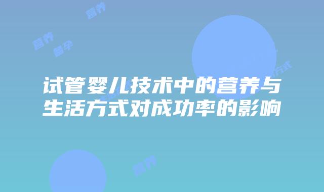 试管婴儿技术中的营养与生活方式对成功率的影响