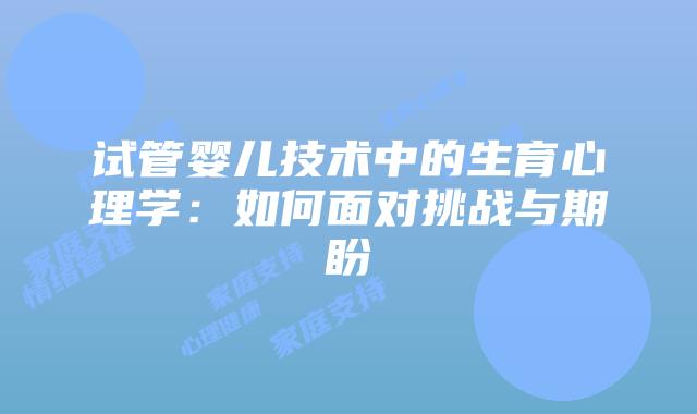 试管婴儿技术中的生育心理学:如何面对挑战与期盼