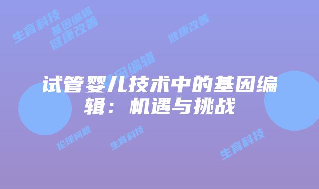 试管婴儿技术中的基因编辑:机遇与挑战