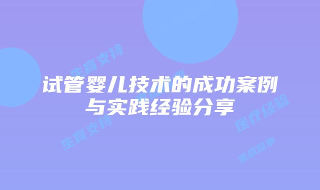 试管婴儿技术的成功案例与实践经验分享
