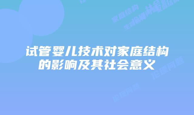 试管婴儿技术对家庭结构的影响及其社会意义