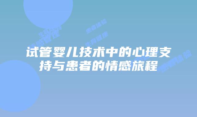 试管婴儿技术中的心理支持与患者的情感旅程