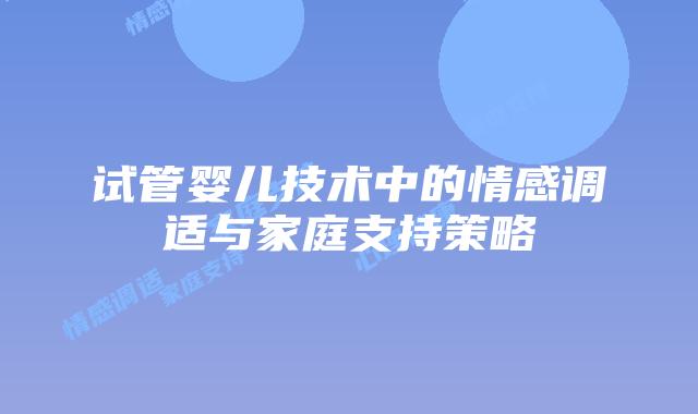 试管婴儿技术中的情感调适与家庭支持策略