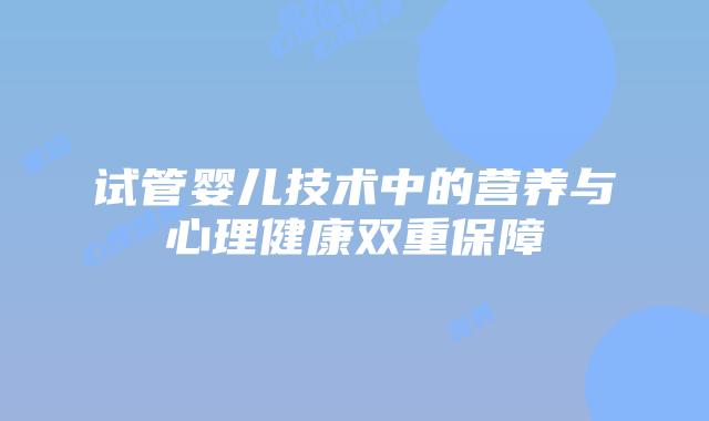 试管婴儿技术中的营养与心理健康双重保障