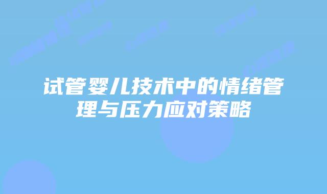 试管婴儿技术中的情绪管理与压力应对策略