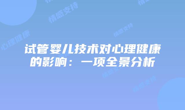 试管婴儿技术对心理健康的影响：一项全景分析