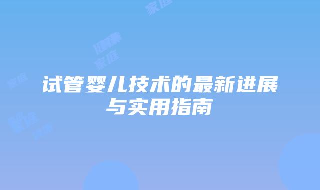 试管婴儿技术的最新进展与实用指南