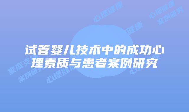 试管婴儿技术中的成功心理素质与患者案例研究