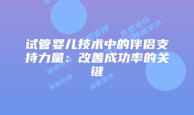 试管婴儿技术中的伴侣支持力量：改善成功率的关键