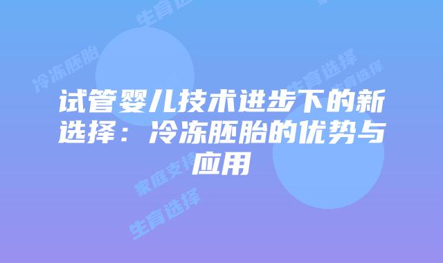 试管婴儿技术进步下的新选择：冷冻胚胎的优势与应用