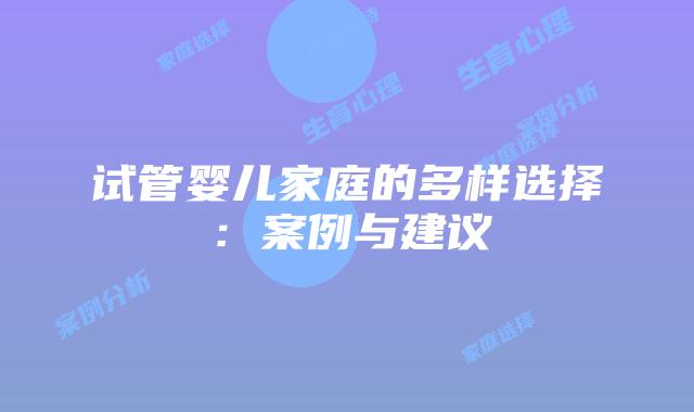 试管婴儿家庭的多样选择:案例与建议