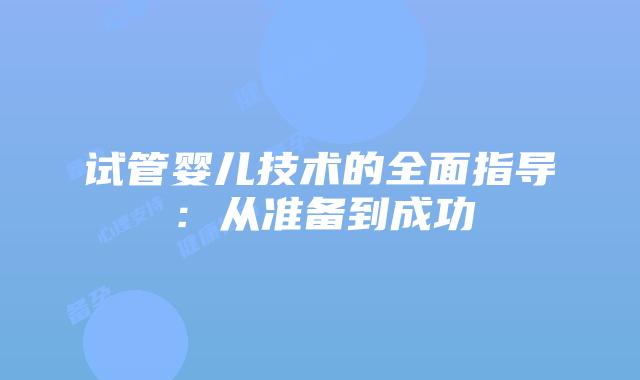 试管婴儿技术的全面指导:从准备到成功