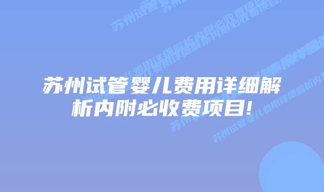 苏州试管婴儿费用详细解析内附必收费项目!