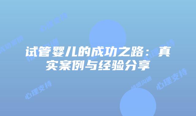 试管婴儿的成功之路:真实案例与经验分享