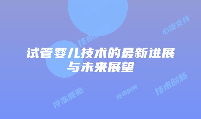 试管婴儿技术的最新进展与未来展望