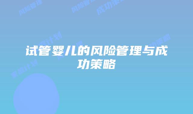 试管婴儿的风险管理与成功策略