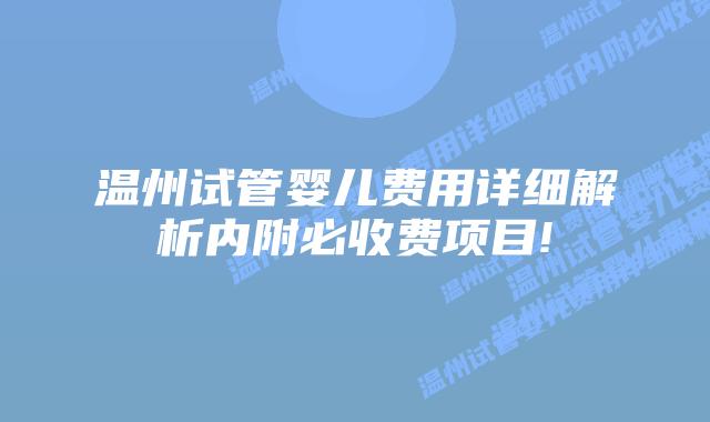 温州试管婴儿费用详细解析内附必收费项目!